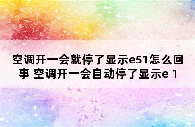 空调开一会就停了显示e51怎么回事 空调开一会自动停了显示e 1